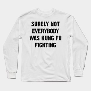 Surely Not Everybody Was Kung Fu Fighting v2 Long Sleeve T-Shirt